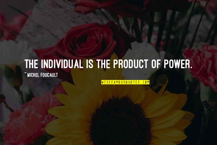 Foucault's Quotes By Michel Foucault: The individual is the product of power.