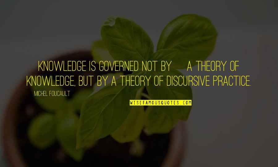 Foucault's Quotes By Michel Foucault: [Knowledge is governed not by] a theory of