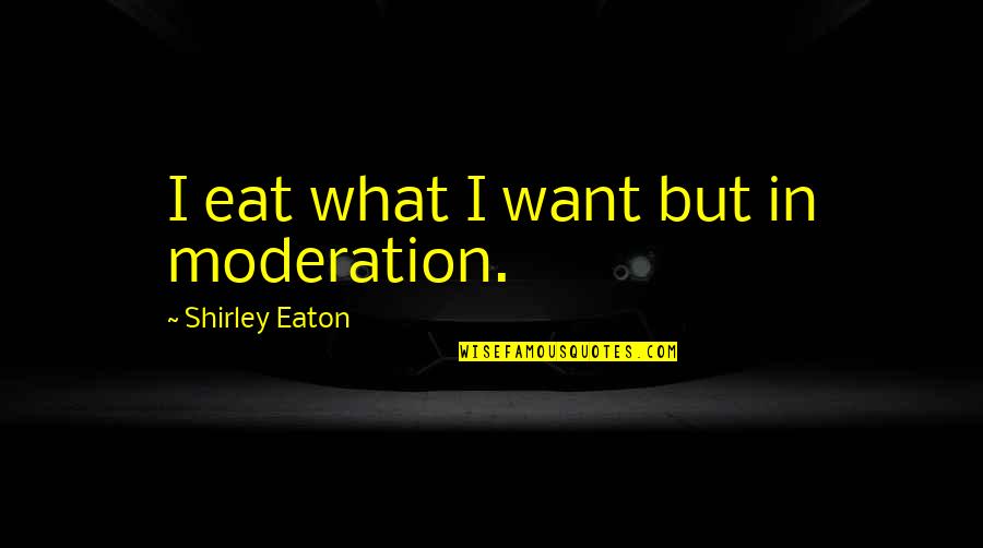 Fouchardiere Quotes By Shirley Eaton: I eat what I want but in moderation.