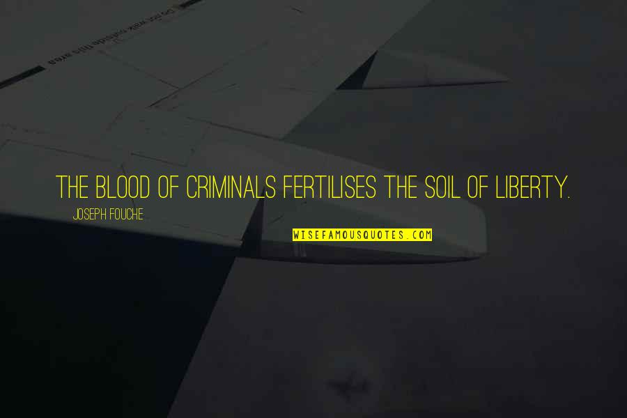 Fouche Quotes By Joseph Fouche: The blood of criminals fertilises the soil of Fouche Quotes By Joseph Fouche: The blood of criminals fertilises the soil of