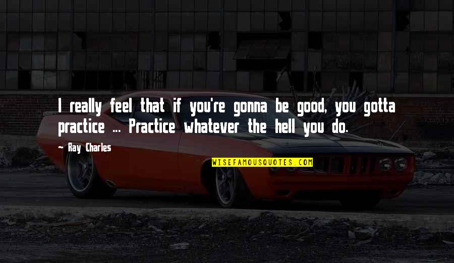 Fouche Quotes By Ray Charles: I really feel that if you're gonna be Fouche Quotes By Ray Charles: I really feel that if you're gonna be