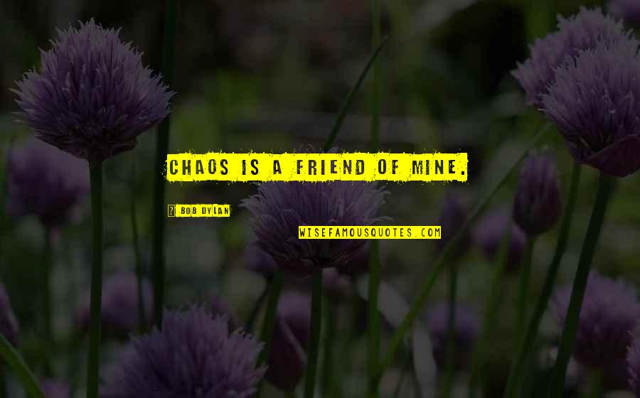 Foudy Chiro Quotes By Bob Dylan: Chaos is a friend of mine. Foudy Chiro Quotes By Bob Dylan: Chaos is a friend of mine.