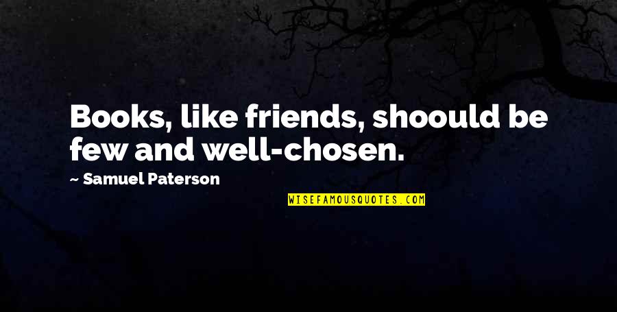 Foudy Chiro Quotes By Samuel Paterson: Books, like friends, shoould be few and well-chosen. Foudy Chiro Quotes By Samuel Paterson: Books, like friends, shoould be few and well-chosen.