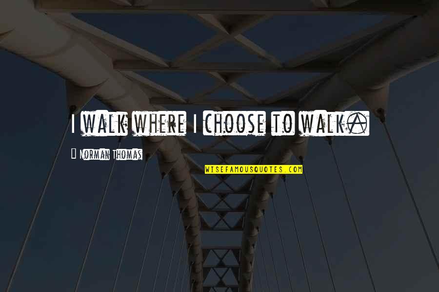 Foudy Hale Quotes By Norman Thomas: I walk where I choose to walk.