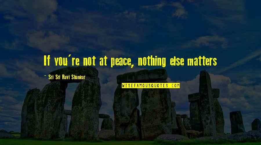 Fougasse History Quotes By Sri Sri Ravi Shankar: If you're not at peace, nothing else matters Fougasse History Quotes By Sri Sri Ravi Shankar: If you're not at peace, nothing else matters