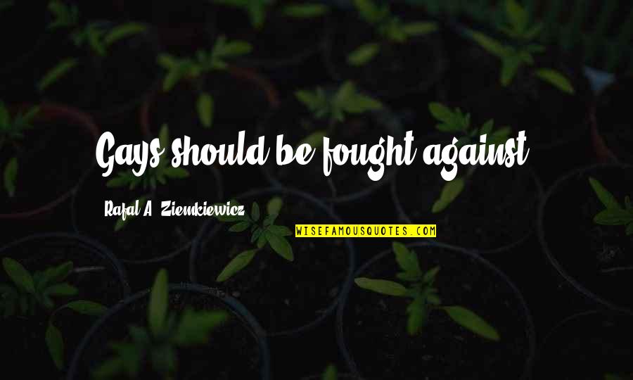 Fought Against Quotes By Rafal A. Ziemkiewicz: Gays should be fought against. Fought Against Quotes By Rafal A. Ziemkiewicz: Gays should be fought against.