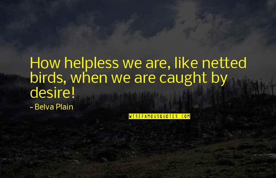 Fouille Quotes By Belva Plain: How helpless we are, like netted birds, when