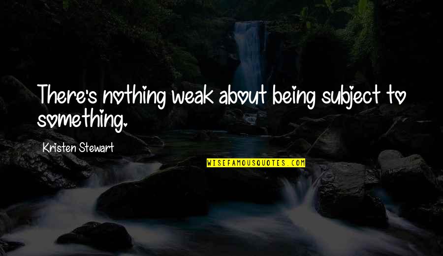 Fouiller Conjugation Quotes By Kristen Stewart: There's nothing weak about being subject to something. Fouiller Conjugation Quotes By Kristen Stewart: There's nothing weak about being subject to something.