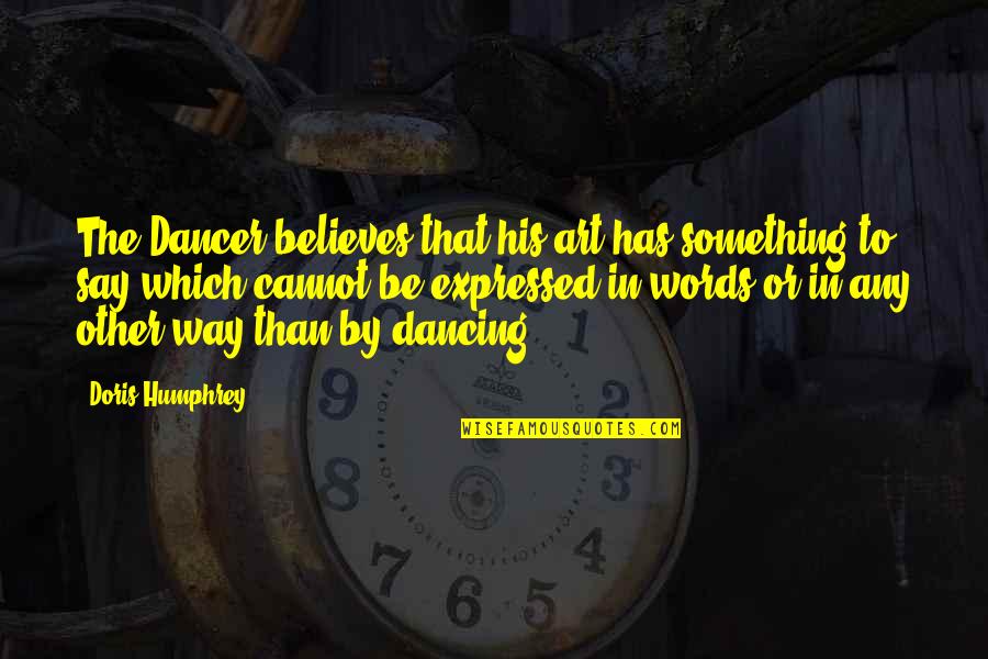Fouilles Quotes By Doris Humphrey: The Dancer believes that his art has something