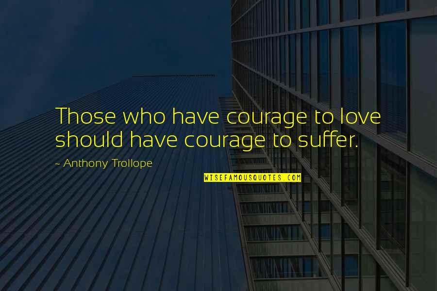 Foul Is Fair Macbeth Quotes By Anthony Trollope: Those who have courage to love should have Foul Is Fair Macbeth Quotes By Anthony Trollope: Those who have courage to love should have