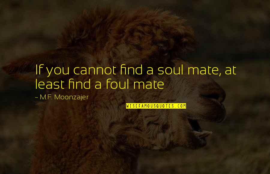 Foul Love Quotes By M.F. Moonzajer: If you cannot find a soul mate, at