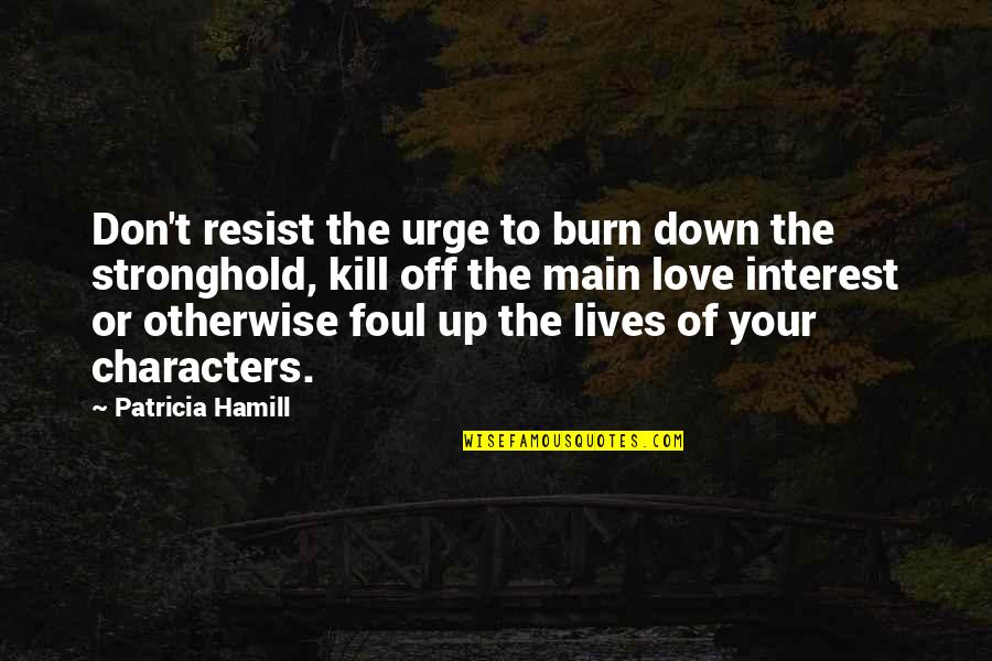 Foul Love Quotes By Patricia Hamill: Don't resist the urge to burn down the