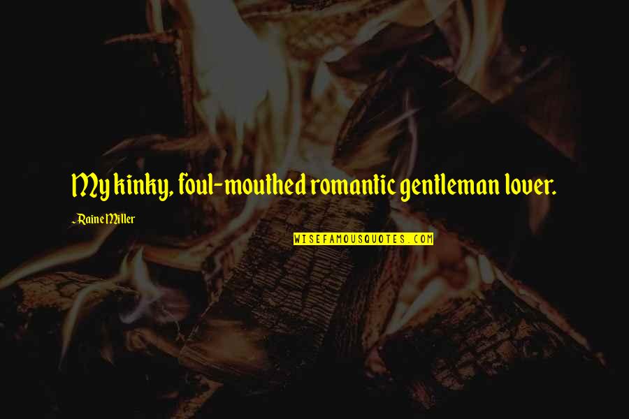 Foul Mouthed Quotes By Raine Miller: My kinky, foul-mouthed romantic gentleman lover.