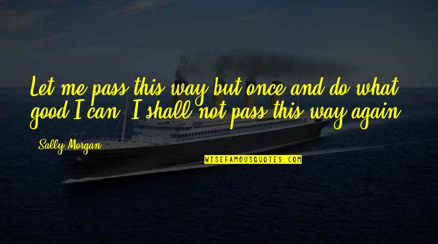 Foul Trouble Quotes By Sally Morgan: Let me pass this way but once and Foul Trouble Quotes By Sally Morgan: Let me pass this way but once and