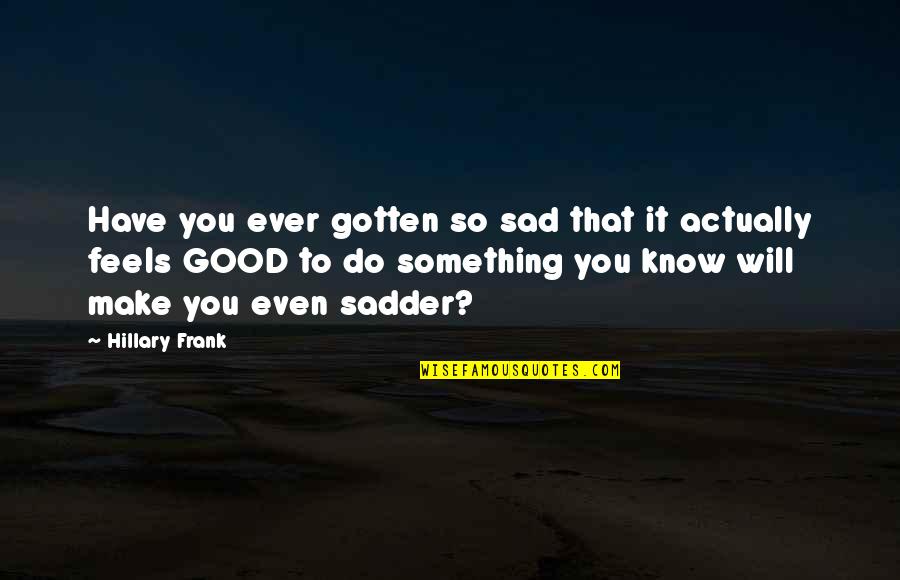 Foulin Quotes By Hillary Frank: Have you ever gotten so sad that it