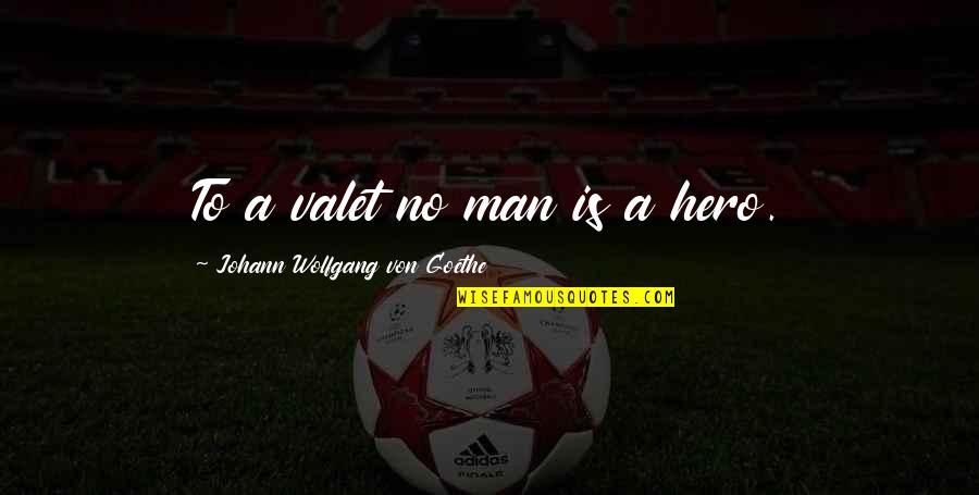 Foulin Quotes By Johann Wolfgang Von Goethe: To a valet no man is a hero.