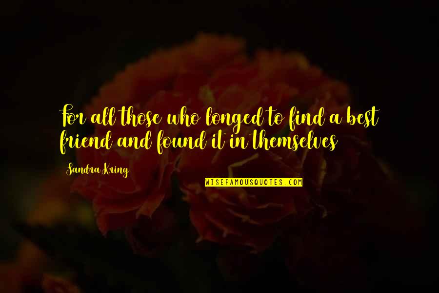 Found A Friend In You Quotes By Sandra Kring: For all those who longed to find a