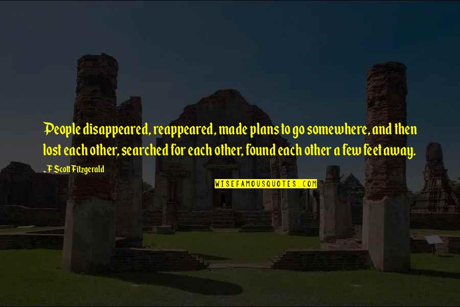 Found Each Other Quotes By F Scott Fitzgerald: People disappeared, reappeared, made plans to go somewhere,