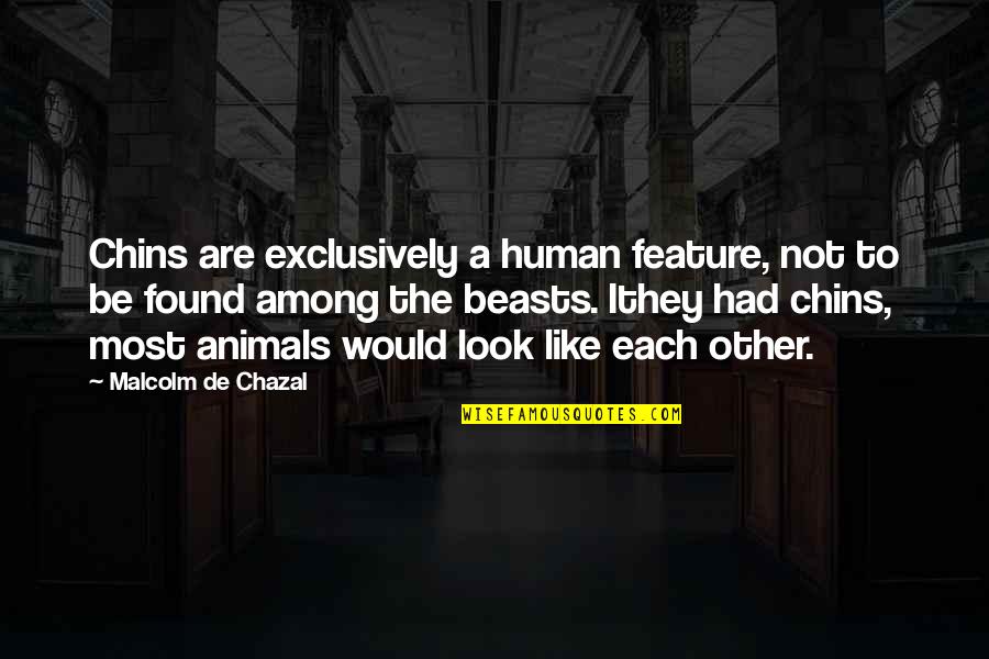 Found Each Other Quotes By Malcolm De Chazal: Chins are exclusively a human feature, not to