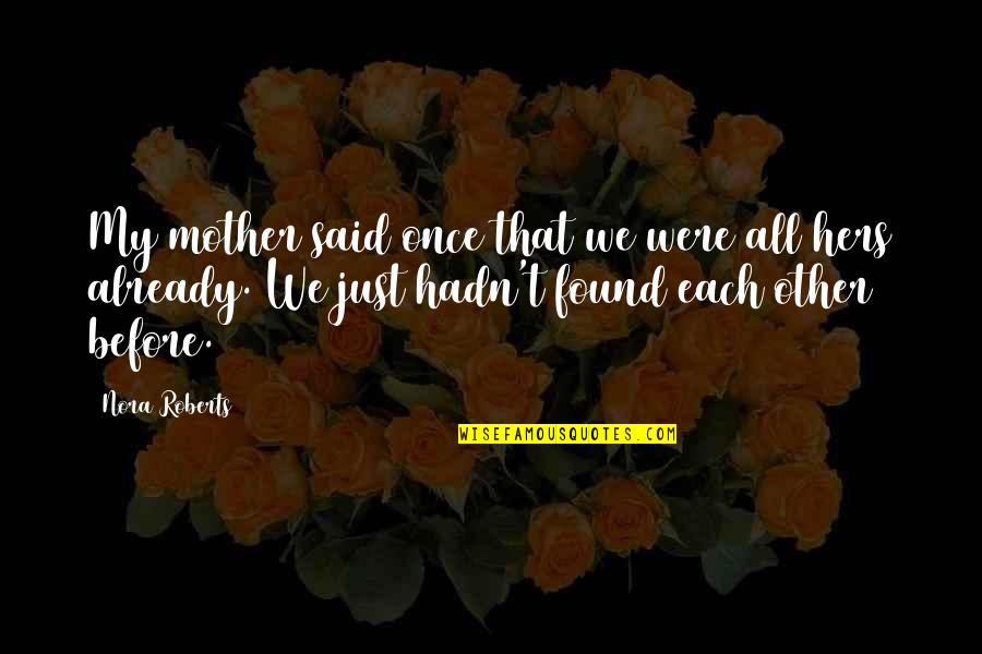 Found Each Other Quotes By Nora Roberts: My mother said once that we were all