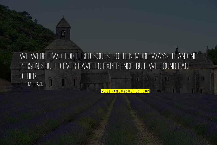 Found Each Other Quotes By T.M. Frazier: We were two tortured souls. Both in more