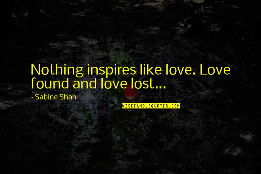 Found Lost Love Quotes By Sabine Shah: Nothing inspires like love. Love found and love