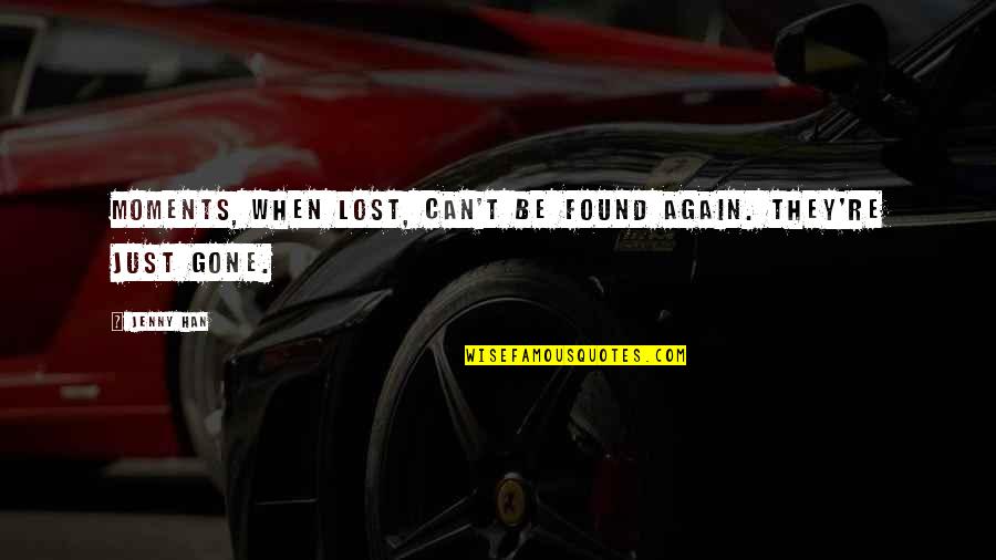 Found Love Again Quotes By Jenny Han: Moments, when lost, can't be found again. They're