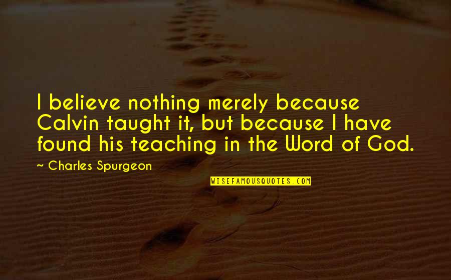 Found Nothing Quotes By Charles Spurgeon: I believe nothing merely because Calvin taught it,