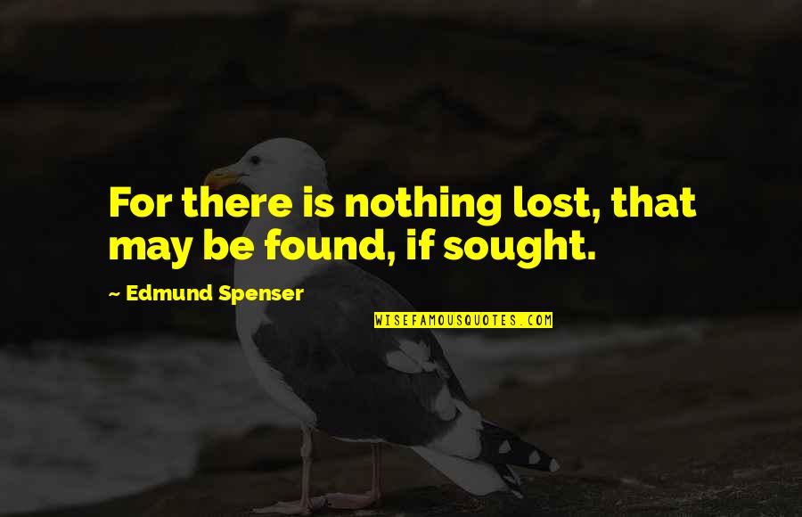 Found Nothing Quotes By Edmund Spenser: For there is nothing lost, that may be