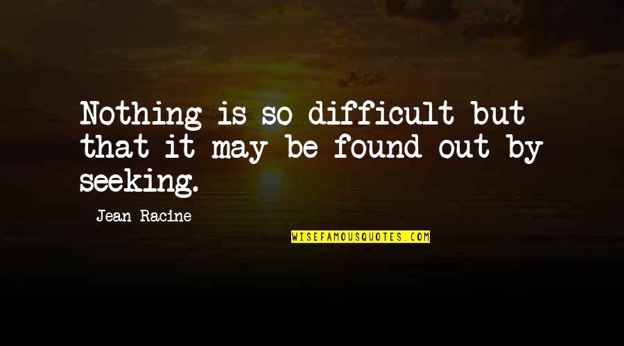 Found Nothing Quotes By Jean Racine: Nothing is so difficult but that it may