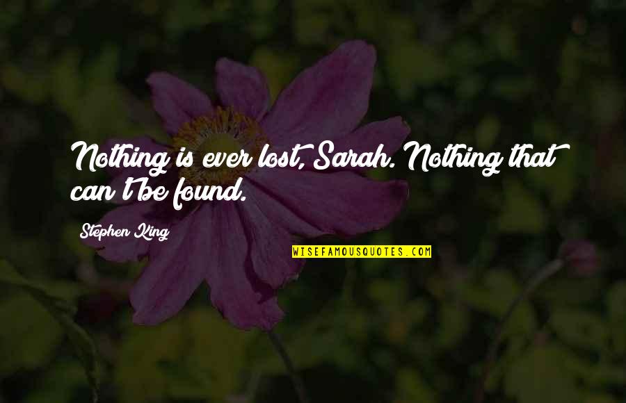 Found Nothing Quotes By Stephen King: Nothing is ever lost, Sarah. Nothing that can't