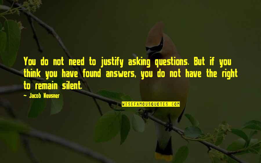Found Out Answers To All Questions Quotes By Jacob Neusner: You do not need to justify asking questions. Found Out Answers To All Questions Quotes By Jacob Neusner: You do not need to justify asking questions.