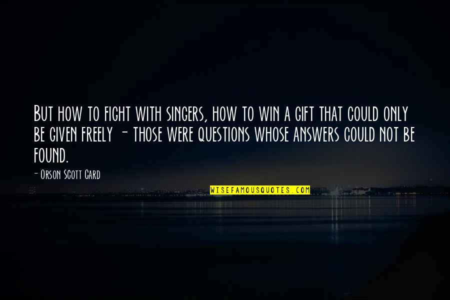 Found Out Answers To All Questions Quotes By Orson Scott Card: But how to fight with singers, how to Found Out Answers To All Questions Quotes By Orson Scott Card: But how to fight with singers, how to