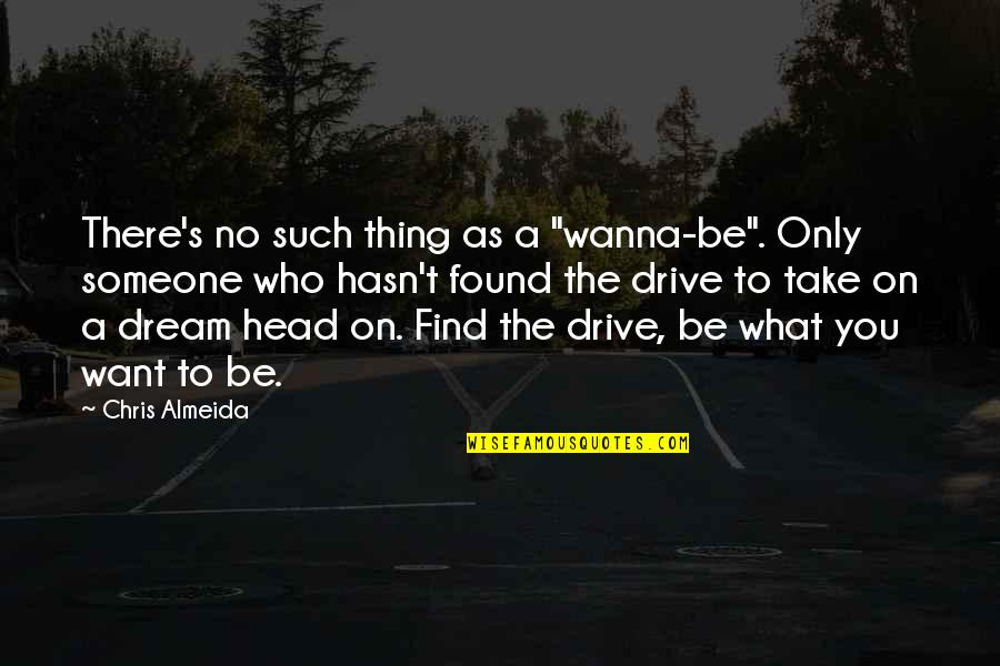 Found Someone Quotes By Chris Almeida: There's no such thing as a "wanna-be". Only Found Someone Quotes By Chris Almeida: There's no such thing as a "wanna-be". Only