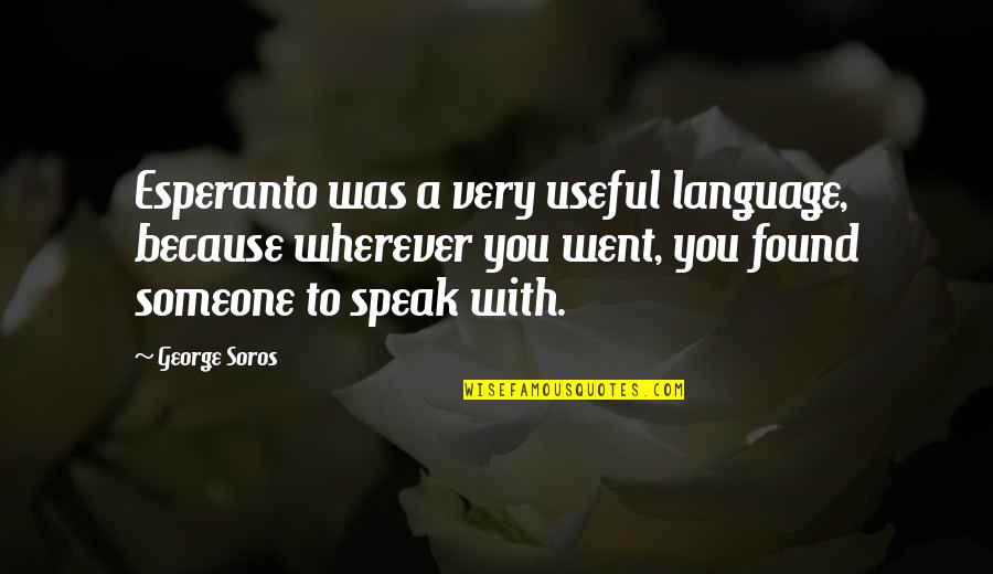 Found Someone Quotes By George Soros: Esperanto was a very useful language, because wherever Found Someone Quotes By George Soros: Esperanto was a very useful language, because wherever