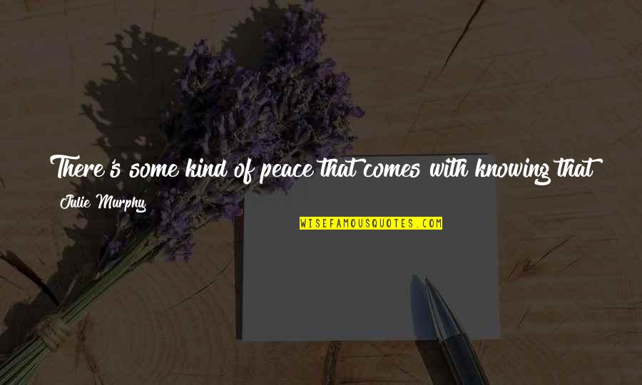 Found Someone Quotes By Julie Murphy: There's some kind of peace that comes with Found Someone Quotes By Julie Murphy: There's some kind of peace that comes with