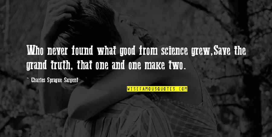 Found That One Quotes By Charles Sprague Sargent: Who never found what good from science grew,Save