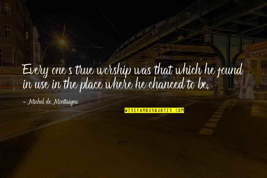 Found That One Quotes By Michel De Montaigne: Every one's true worship was that which he