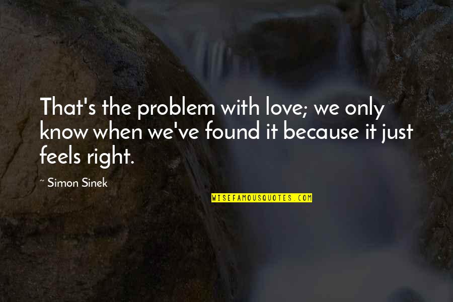 Found The Right Love Quotes By Simon Sinek: That's the problem with love; we only know