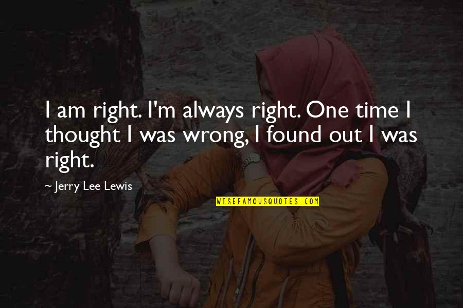 Found The Right One Quotes By Jerry Lee Lewis: I am right. I'm always right. One time