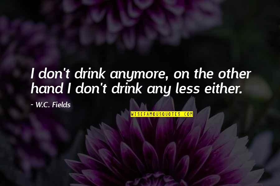 Found The Right One Quotes By W.C. Fields: I don't drink anymore, on the other hand