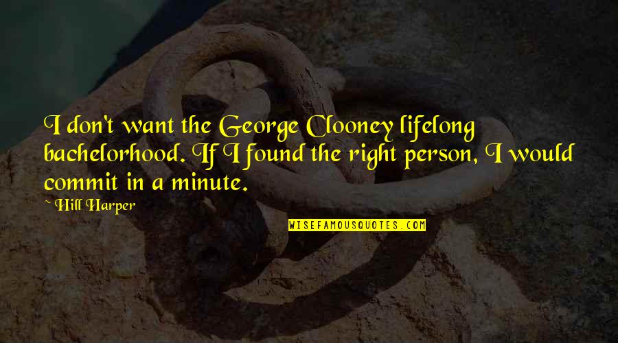 Found The Right Person Quotes By Hill Harper: I don't want the George Clooney lifelong bachelorhood. Found The Right Person Quotes By Hill Harper: I don't want the George Clooney lifelong bachelorhood.
