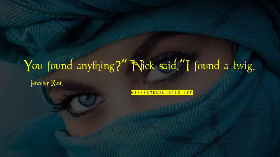 Found You Quotes By Jennifer Rush: You found anything?" Nick said."I found a twig. Found You Quotes By Jennifer Rush: You found anything?" Nick said."I found a twig.