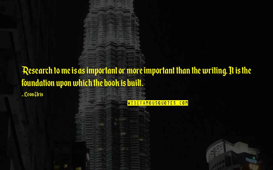 Foundation Book Quotes By Leon Uris: Research to me is as important or more Foundation Book Quotes By Leon Uris: Research to me is as important or more