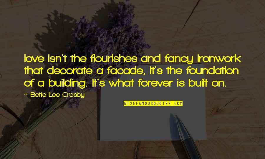 Foundation Building Quotes By Bette Lee Crosby: love isn't the flourishes and fancy ironwork that Foundation Building Quotes By Bette Lee Crosby: love isn't the flourishes and fancy ironwork that
