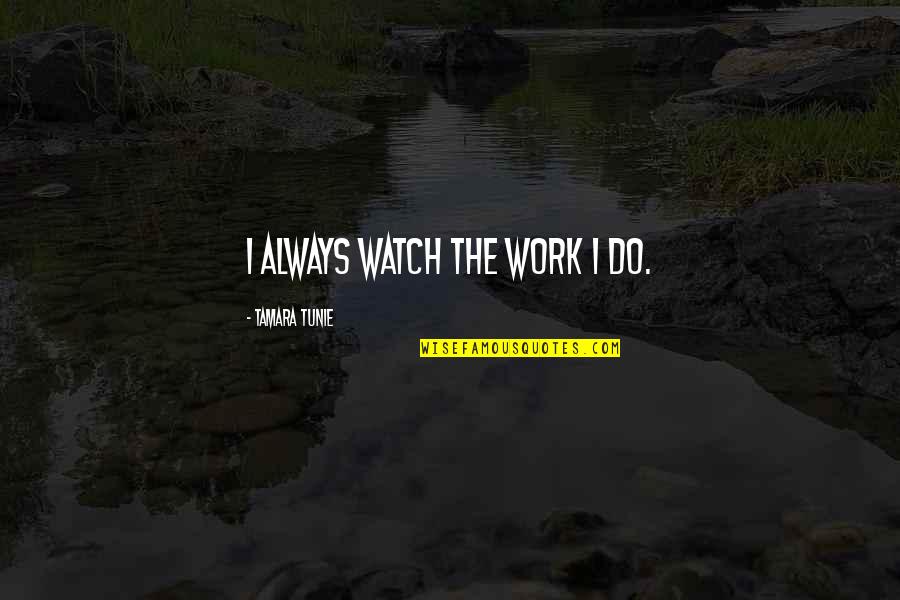 Foundation Building Quotes By Tamara Tunie: I always watch the work I do. Foundation Building Quotes By Tamara Tunie: I always watch the work I do.