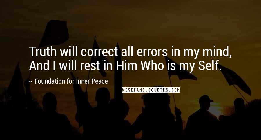 Foundation For Inner Peace quotes: Truth will correct all errors in my mind, And I will rest in Him Who is my Self.