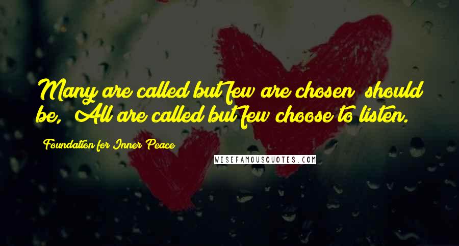 Foundation For Inner Peace quotes: Many are called but few are chosen" should be, "All are called but few choose to listen.