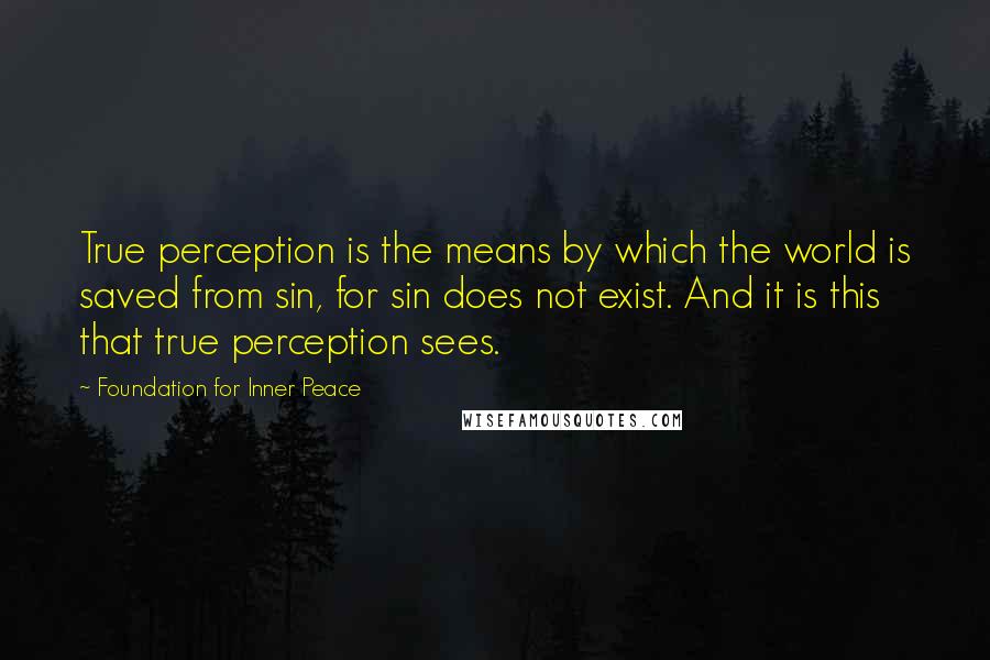 Foundation For Inner Peace quotes: True perception is the means by which the world is saved from sin, for sin does not exist. And it is this that true perception sees.