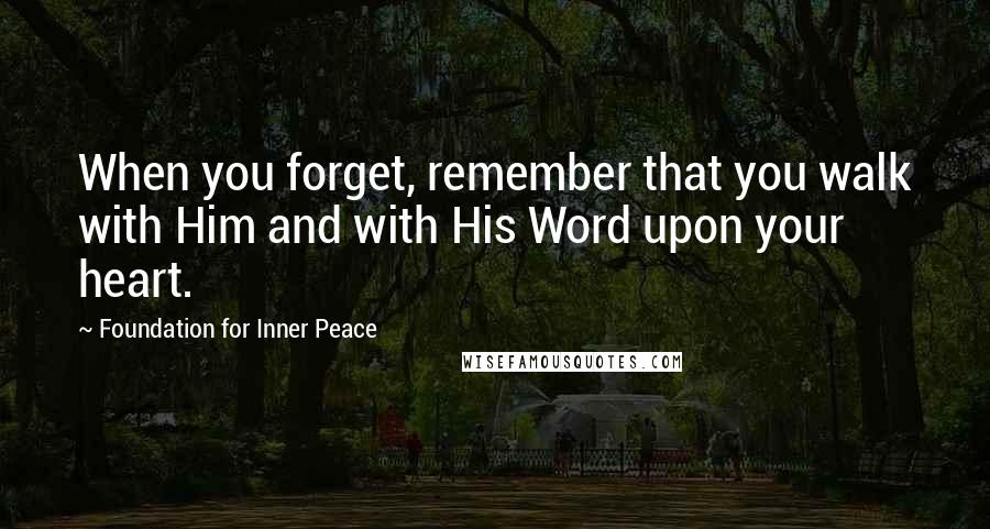 Foundation For Inner Peace quotes: When you forget, remember that you walk with Him and with His Word upon your heart.